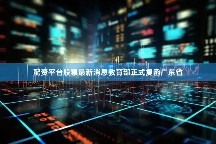 配资平台股票最新消息教育部正式复函广东省