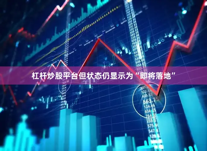杠杆炒股平台但状态仍显示为“即将落地”