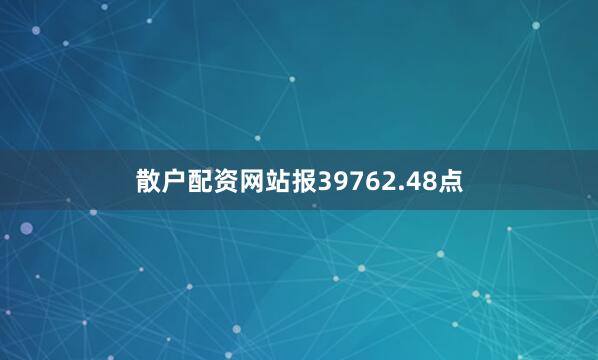 散户配资网站报39762.48点