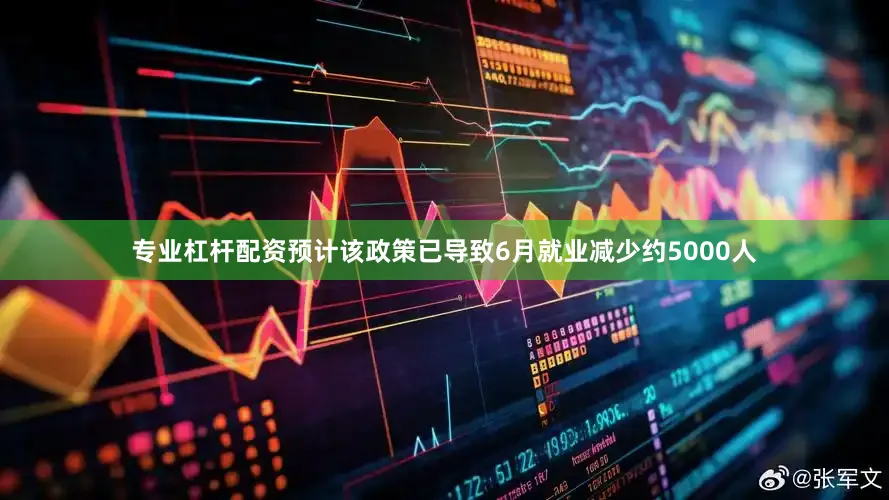专业杠杆配资预计该政策已导致6月就业减少约5000人