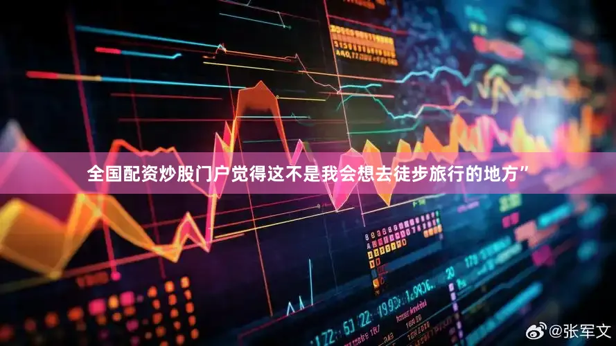 全国配资炒股门户觉得这不是我会想去徒步旅行的地方”