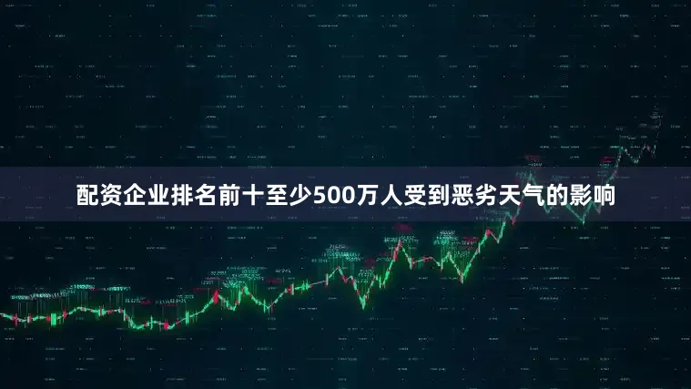 配资企业排名前十至少500万人受到恶劣天气的影响