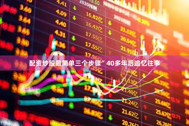 配资炒股最简单三个步骤”40多年后追忆往事