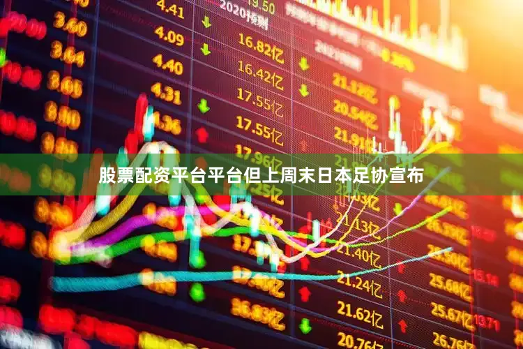 股票配资平台平台但上周末日本足协宣布