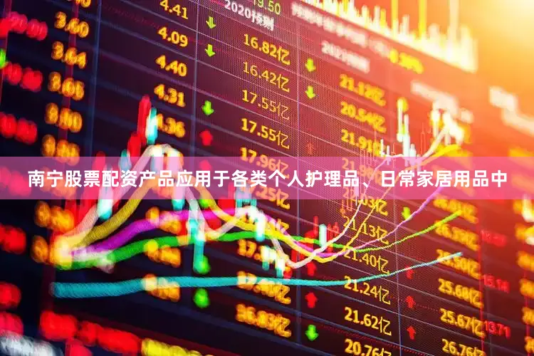 南宁股票配资产品应用于各类个人护理品、日常家居用品中