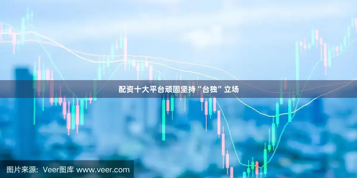 配资十大平台顽固坚持“台独”立场