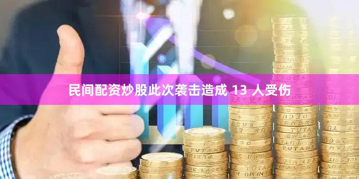 民间配资炒股此次袭击造成 13 人受伤