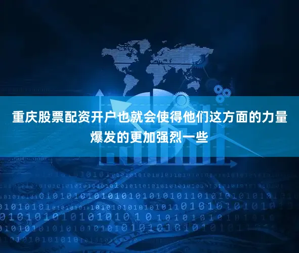 重庆股票配资开户也就会使得他们这方面的力量爆发的更加强烈一些