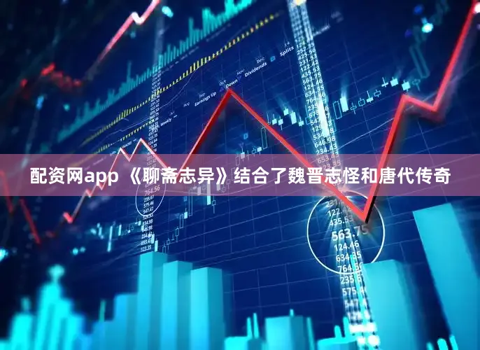 配资网app 《聊斋志异》结合了魏晋志怪和唐代传奇