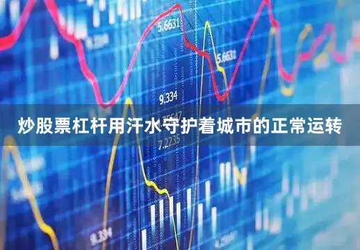 炒股票杠杆用汗水守护着城市的正常运转