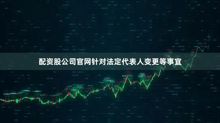 配资股公司官网针对法定代表人变更等事宜