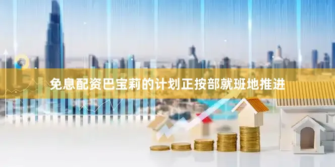 免息配资巴宝莉的计划正按部就班地推进