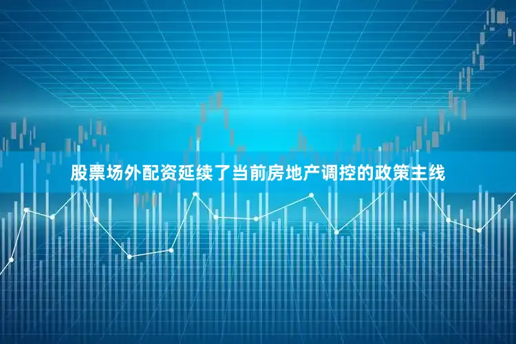 股票场外配资延续了当前房地产调控的政策主线