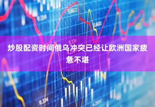 炒股配资时间俄乌冲突已经让欧洲国家疲惫不堪