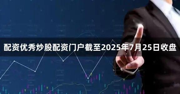 配资优秀炒股配资门户截至2025年7月25日收盘