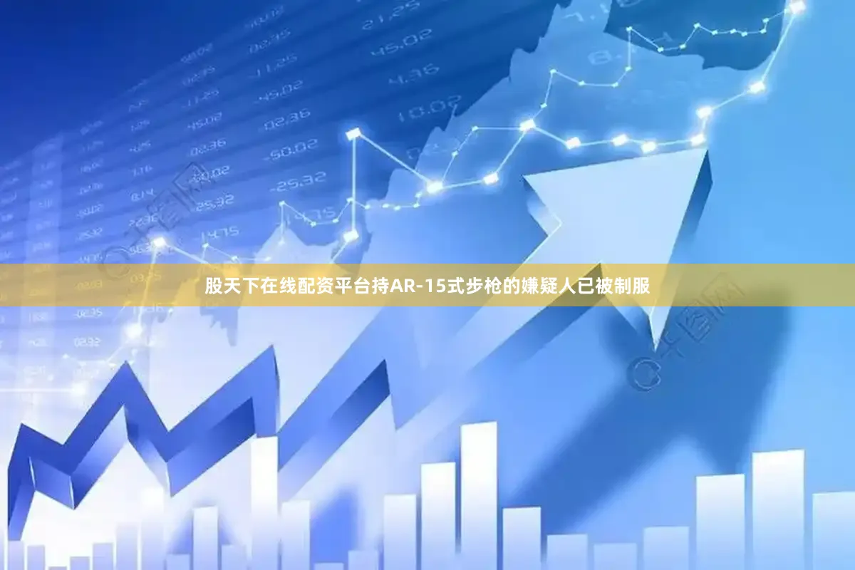 股天下在线配资平台持AR-15式步枪的嫌疑人已被制服