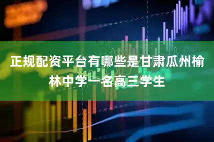 正规配资平台有哪些是甘肃瓜州榆林中学一名高三学生