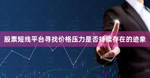 股票短线平台寻找价格压力是否持续存在的迹象