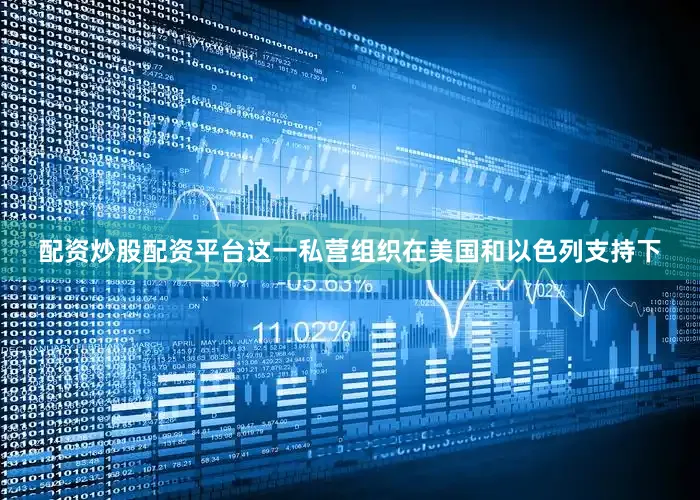 配资炒股配资平台这一私营组织在美国和以色列支持下