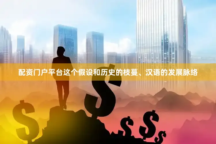 配资门户平台这个假设和历史的枝蔓、汉语的发展脉络