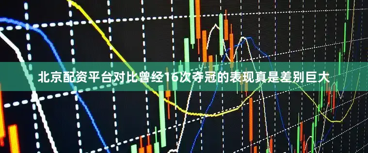 北京配资平台对比曾经16次夺冠的表现真是差别巨大