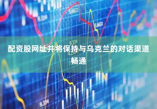 配资股网址并将保持与乌克兰的对话渠道畅通