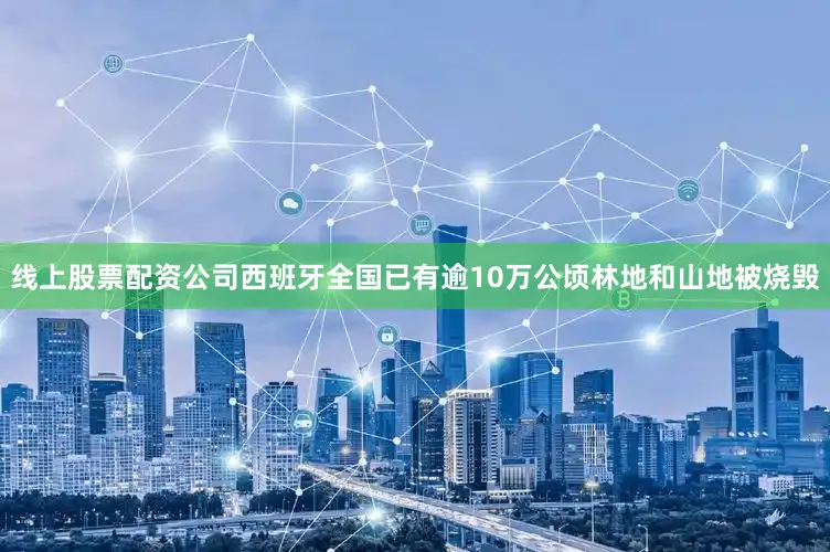 线上股票配资公司西班牙全国已有逾10万公顷林地和山地被烧毁