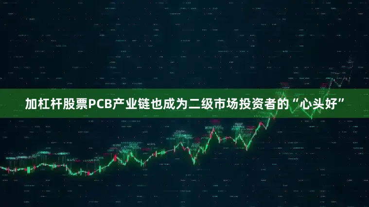 加杠杆股票PCB产业链也成为二级市场投资者的“心头好”