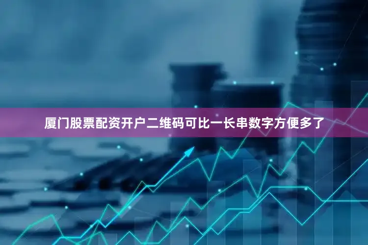 厦门股票配资开户二维码可比一长串数字方便多了