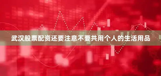 武汉股票配资还要注意不要共用个人的生活用品