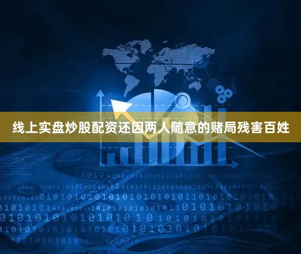线上实盘炒股配资还因两人随意的赌局残害百姓