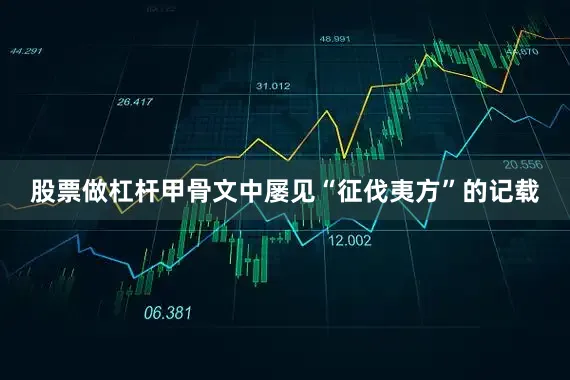 股票做杠杆甲骨文中屡见“征伐夷方”的记载