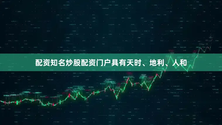 配资知名炒股配资门户具有天时、地利、人和
