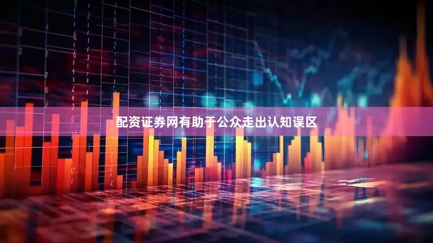 配资证券网有助于公众走出认知误区