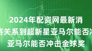2024年配资网最新消息公布也将关系到超新星亚马尔能否冲击金球奖