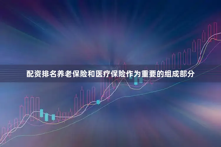 配资排名养老保险和医疗保险作为重要的组成部分