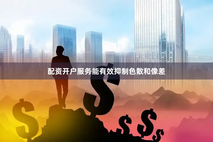 配资开户服务能有效抑制色散和像差