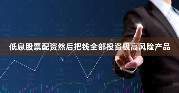 低息股票配资然后把钱全部投资极高风险产品