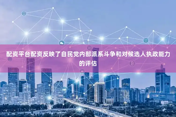 配资平台配资反映了自民党内部派系斗争和对候选人执政能力的评估