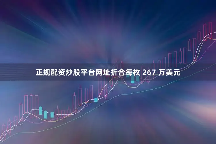 正规配资炒股平台网址折合每枚 267 万美元