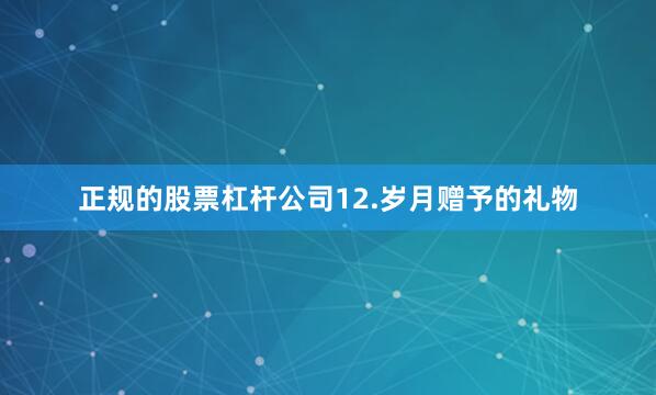 正规的股票杠杆公司　　12.岁月赠予的礼物