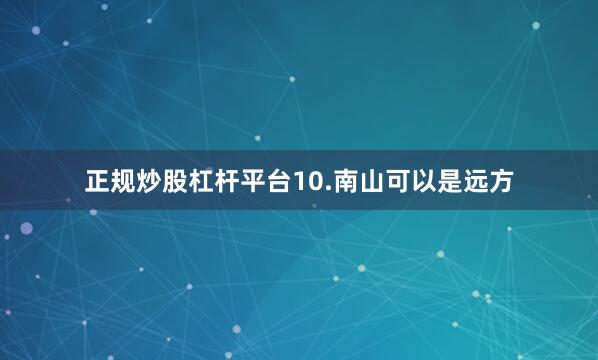 正规炒股杠杆平台 10.南山可以是远方